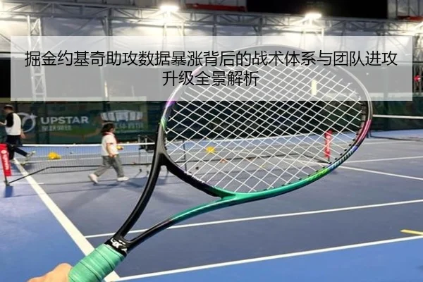 掘金约基奇助攻数据暴涨背后的战术体系与团队进攻升级全景解析