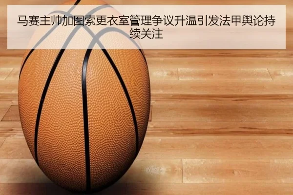 马赛主帅加图索更衣室管理争议升温引发法甲舆论持续关注